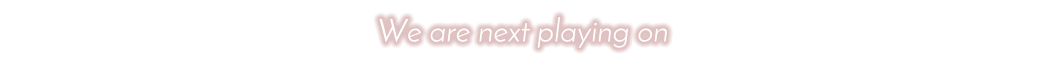 We are next playing on