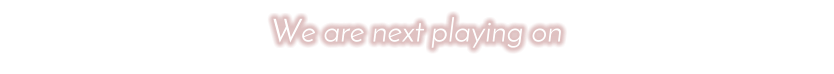 We are next playing on