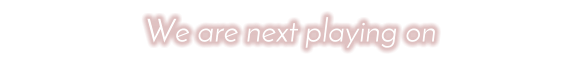 We are next playing on